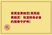 莱芙寇黄精灵(莱芙寇黄精灵：祛湿排毒必备的健康守护神)