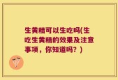 生黄精可以生吃吗(生吃生黄精的效果及注意事项，你知道吗？)
