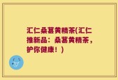 汇仁桑葚黄精茶(汇仁推新品：桑葚黄精茶，护你健康！)