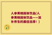 人参黄精固体饮品(人参黄精固体饮品——滋补养生的最佳选择！)