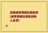 战狼威哥黄精牡蛎肽死(威哥黄精牡蛎肽创始人去世)