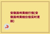 安徽滁州黄精行情(安徽滁州黄精价格实时更新)