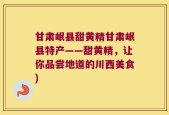 甘肃岷县甜黄精甘肃岷县特产——甜黄精，让你品尝地道的川西美食)