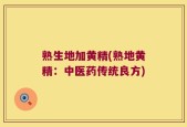 熟生地加黄精(熟地黄精：中医药传统良方)