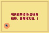 喝黄精茶诗词(品味黄精茶，喜舞诗文情。)