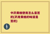 中药黄精使用怎么是苦的(药用黄精的味道是苦的)