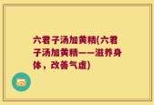六君子汤加黄精(六君子汤加黄精——滋养身体，改善气虚)