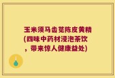 玉米须马齿苋陈皮黄精(四味中药材浸泡茶饮，带来惊人健康益处)