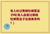 有人吃过黄精牡蛎覆盆子吗(有人品尝过黄精牡蛎覆盆子这道美食吗？)