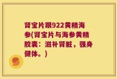 肾宝片跟922黄精海参(肾宝片与海参黄精胶囊：滋补肾脏，强身健体。)