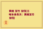 黄精 玉竹 当归(三味补身良方：黄精玉竹当归)