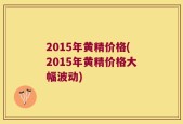 2015年黄精价格(2015年黄精价格大幅波动)