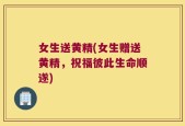 女生送黄精(女生赠送黄精，祝福彼此生命顺遂)