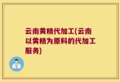 云南黄精代加工(云南以黄精为原料的代加工服务)