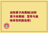 润邦质子肉黄精(润邦质子肉黄精：营养与美味并存的新选择)
