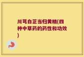 川芎白芷当归黄精(四种中草药的药性和功效)