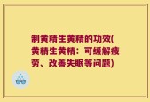 制黄精生黄精的功效(黄精生黄精：可缓解疲劳、改善失眠等问题)