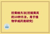 挖黄精方法(挖掘黄芪的10种方法，用于植物学或药用研究)