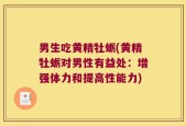 男生吃黄精牡蛎(黄精牡蛎对男性有益处：增强体力和提高性能力)