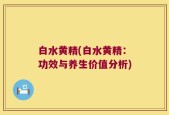 白水黄精(白水黄精：功效与养生价值分析)
