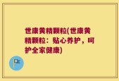 世康黄精颗粒(世康黄精颗粒：贴心养护，呵护全家健康)