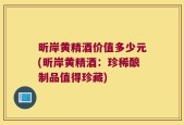 昕岸黄精酒价值多少元(昕岸黄精酒：珍稀酿制品值得珍藏)