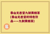 泰山无恙堂九制黄精茶(泰山无恙堂的特色饮品——九制黄精茶)