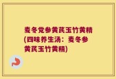 麦冬党参黄芪玉竹黄精(四味养生汤：麦冬参黄芪玉竹黄精)
