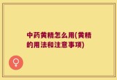 中药黄精怎么用(黄精的用法和注意事项)
