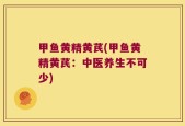甲鱼黄精黄芪(甲鱼黄精黄芪：中医养生不可少)
