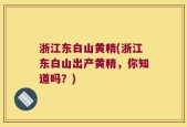 浙江东白山黄精(浙江东白山出产黄精，你知道吗？)