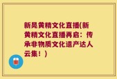新晃黄精文化直播(新黄精文化直播再启：传承非物质文化遗产达人云集！)