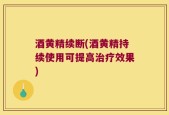 酒黄精续断(酒黄精持续使用可提高治疗效果)