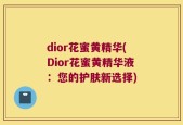 dior花蜜黄精华(Dior花蜜黄精华液：您的护肤新选择)