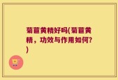 菊苣黄精好吗(菊苣黄精，功效与作用如何？)