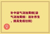 补中益气汤加黄精(益气汤加黄精：滋补养生，提高免疫壮阳)