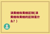 滇黄精和黄精区别(滇黄精和黄精的区别是什么？)