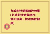 力威豹牡蛎黄精片效果(力威豹牡蛎黄精片：滋补强身，促进男性健康)