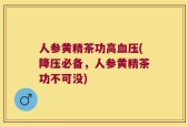 人参黄精茶功高血压(降压必备，人参黄精茶功不可没)