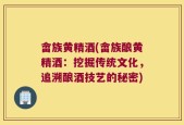 畲族黄精酒(畲族酿黄精酒：挖掘传统文化，追溯酿酒技艺的秘密)