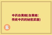 中药白黄精(白黄精：传统中药的秘密武器)