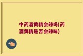 中药酒黄精会辣吗(药酒黄精是否会辣味)