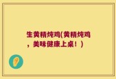 生黄精炖鸡(黄精炖鸡，美味健康上桌！)