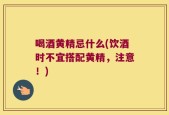 喝酒黄精忌什么(饮酒时不宜搭配黄精，注意！)