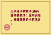 山药莲子黄精汤(山药莲子黄精汤：滋阴润燥，补肺健脾的中药汤方)