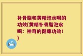 补骨脂和黄精泡水喝的功效(黄精补骨脂泡水喝：神奇的健康功效！)