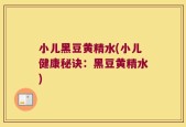 小儿黑豆黄精水(小儿健康秘诀：黑豆黄精水)