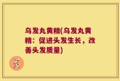 乌发丸黄精(乌发丸黄精：促进头发生长，改善头发质量)