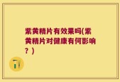 紫黄精片有效果吗(紫黄精片对健康有何影响？)