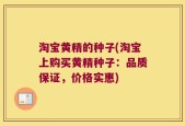淘宝黄精的种子(淘宝上购买黄精种子：品质保证，价格实惠)